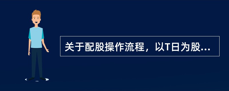 关于配股操作流程，以T日为股权登记日，下列说法正确的是（）。