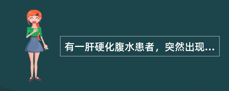 有一肝硬化腹水患者，突然出现腹痛和发热，体温38.5℃，血白细胞计数为14.0×