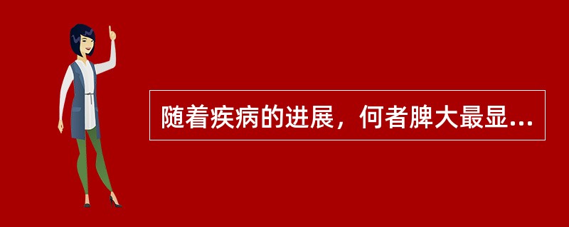 随着疾病的进展，何者脾大最显著()