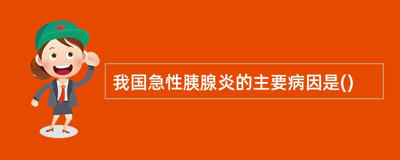 我国急性胰腺炎的主要病因是()