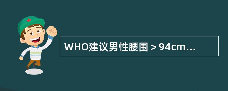 WHO建议男性腰围＞94cm，女性＞80cm为肥胖。