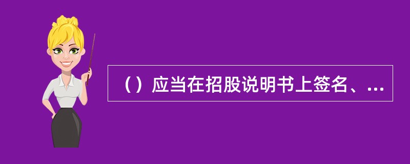 （）应当在招股说明书上签名、盖章，保证招股说明书内容真实、准确、完整。