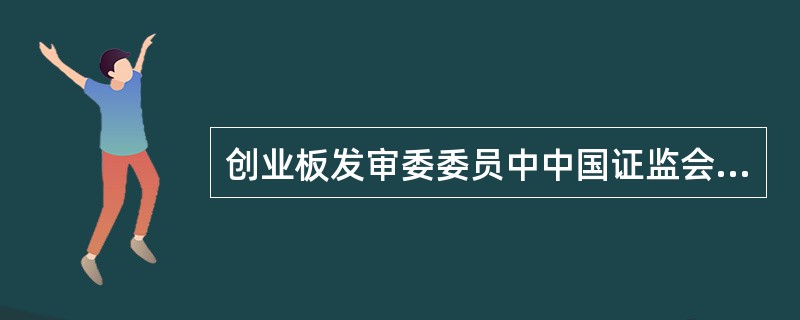 创业板发审委委员中中国证监会的人员为（）名。