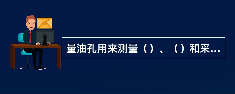 量油孔用来测量（）、（）和采取（）。为了增强孔盖的（），量油孔孔盖上镶嵌有软金属