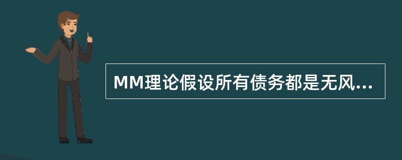 MM理论假设所有债务都是无风险的，债务利率为有风险利率。（）