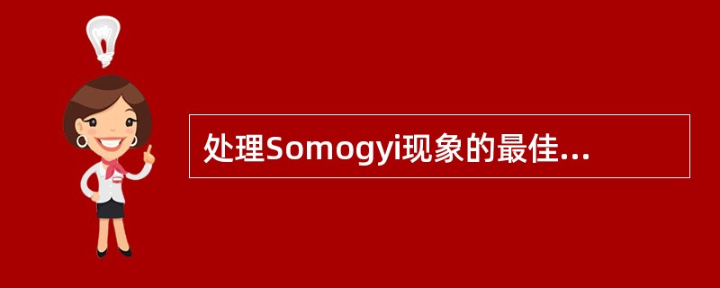 处理Somogyi现象的最佳方案是（）。