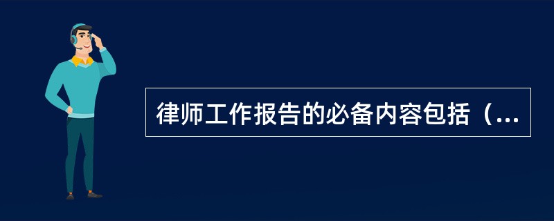 律师工作报告的必备内容包括（）。