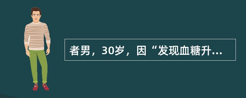 者男，30岁，因“发现血糖升高2年，发作性血压增高1个月”来诊。患者血压最高达2