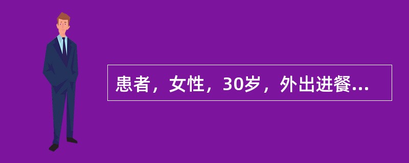 患者，女性，30岁，外出进餐后突然发热，体温38.3℃，腹痛、腹泻、里急后重、排