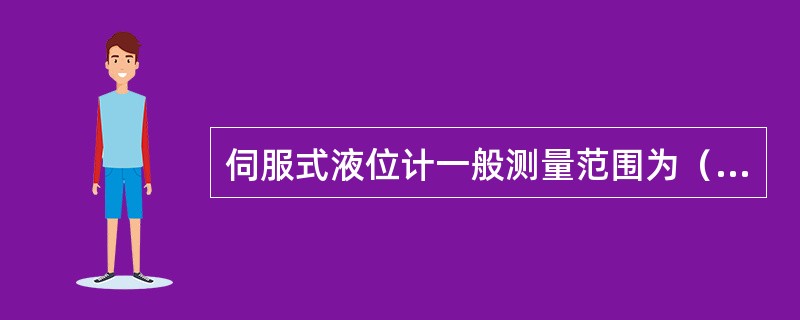 伺服式液位计一般测量范围为（）。