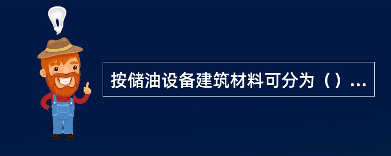 按储油设备建筑材料可分为（）和（）两大类。