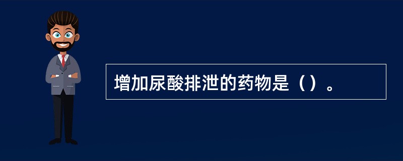 增加尿酸排泄的药物是（）。