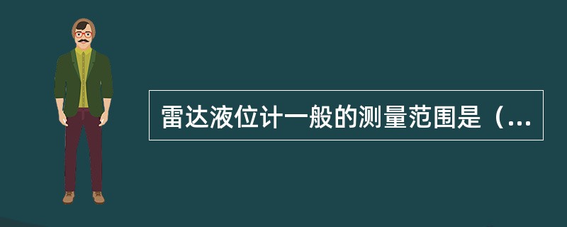雷达液位计一般的测量范围是（）米。
