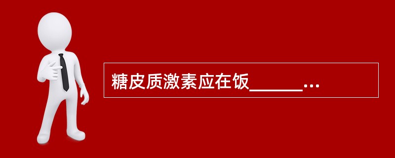 糖皮质激素应在饭______服用，长期使用者应补充__________和____