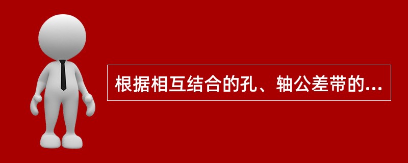 根据相互结合的孔、轴公差带的不同相对位置关系，分析说明配合的种类。