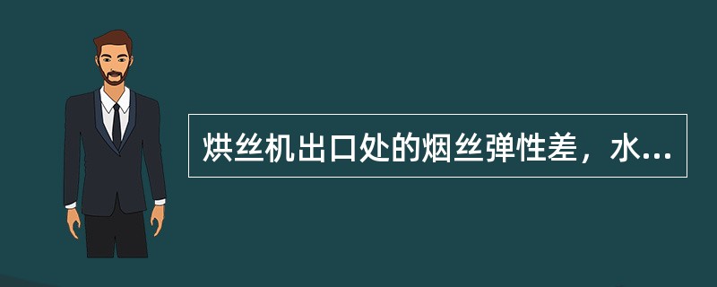 烘丝机出口处的烟丝弹性差，水分及温度偏差过大，热风温度达不到设定值或是调整热风温