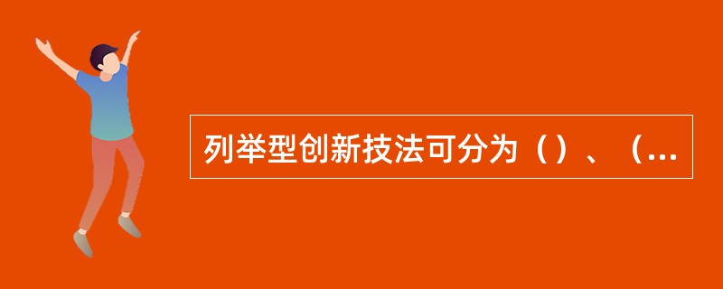 列举型创新技法可分为（）、（）和（）。