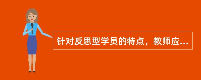 针对反思型学员的特点，教师应采用（）为主的培训方法。