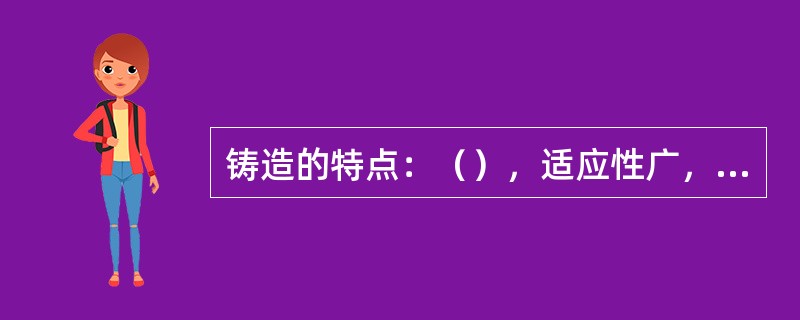 铸造的特点：（），适应性广，铸件表面质量差。