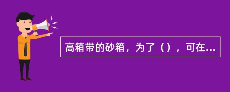 高箱带的砂箱，为了（），可在箱带上开设窗孔。