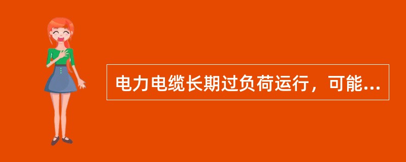 电力电缆长期过负荷运行，可能引起（）。