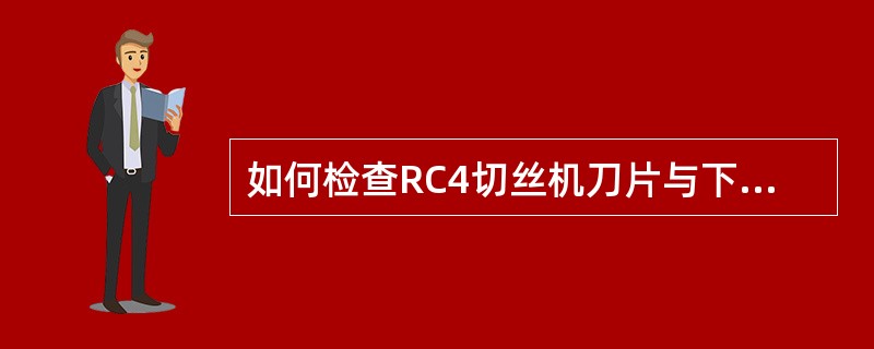 如何检查RC4切丝机刀片与下刀门之间的间隙？