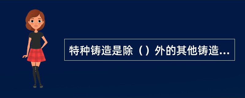 特种铸造是除（）外的其他铸造方式的统称。通常有（）、（）、（）、（）、（）。