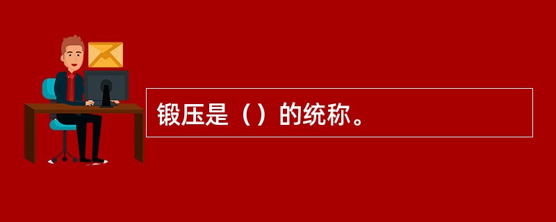 锻压是（）的统称。