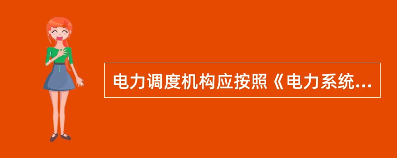 电力调度机构应按照《电力系统安全稳定导则》，电力系统调度规程及其他有关规定，结合