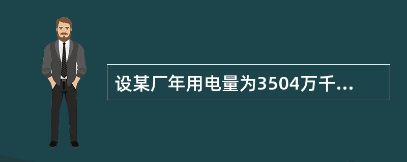 设某厂年用电量为3504万千瓦时，年最大负荷为1万千瓦，若本年共365天，则年负