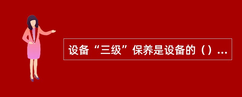 设备“三级”保养是设备的（）、（）和（）。