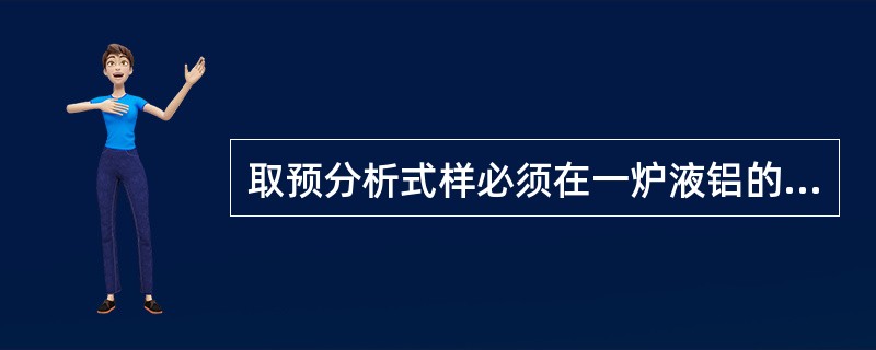 取预分析式样必须在一炉液铝的上下两段取样。