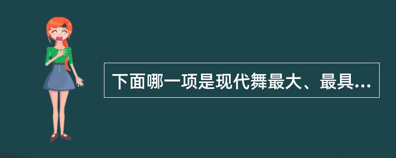 下面哪一项是现代舞最大、最具质感的身体语源（）