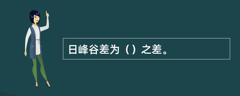 日峰谷差为（）之差。