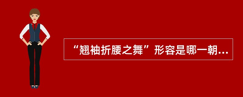 “翘袖折腰之舞”形容是哪一朝代的舞蹈？