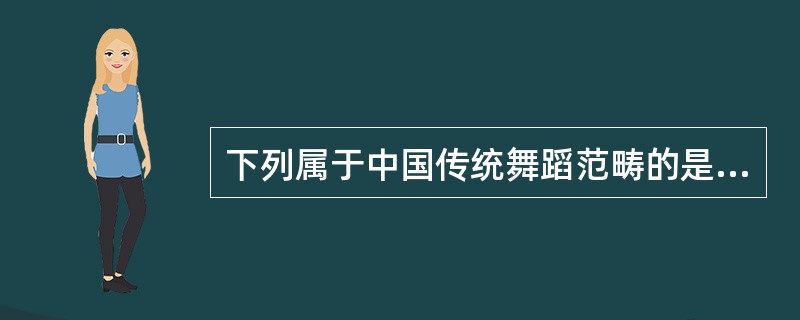 下列属于中国传统舞蹈范畴的是（）。