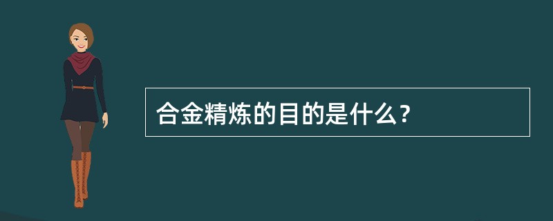 合金精炼的目的是什么？