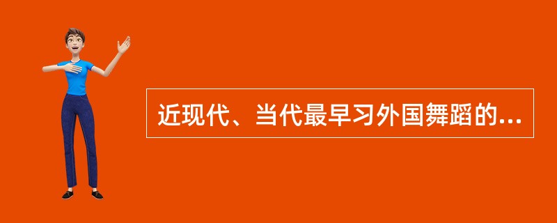 近现代、当代最早习外国舞蹈的舞蹈家