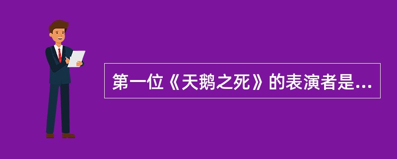 第一位《天鹅之死》的表演者是哪国人？（）