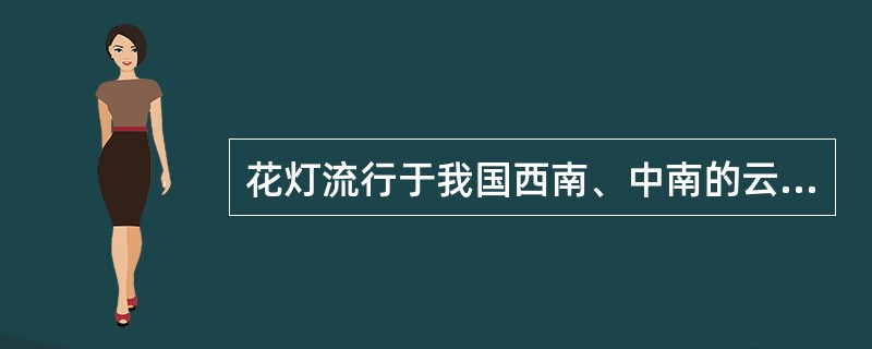 花灯流行于我国西南、中南的云南、贵州、四川等省，是一种具有特色的民间（）