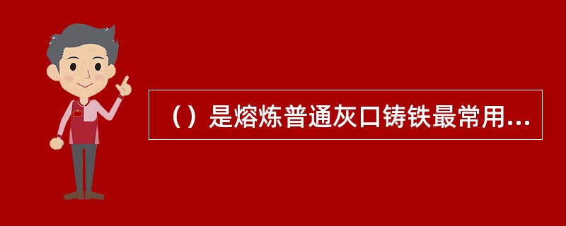 （）是熔炼普通灰口铸铁最常用的两种铁合金。