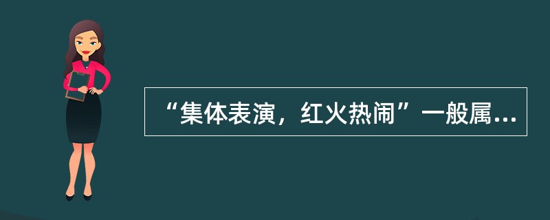 “集体表演，红火热闹”一般属于秧歌表演的哪一部分？（）