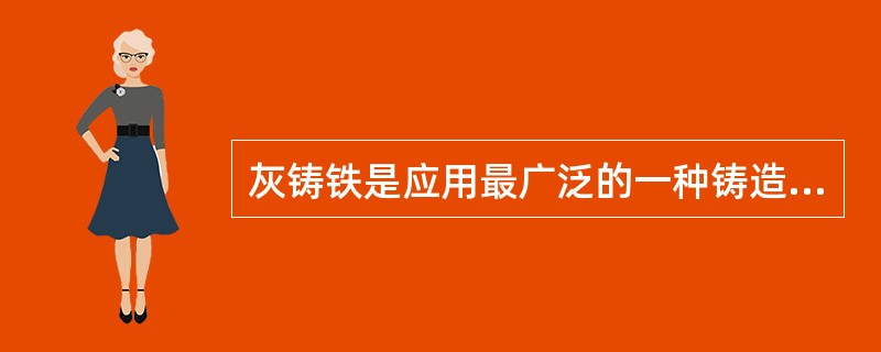 灰铸铁是应用最广泛的一种铸造合金。