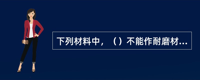 下列材料中，（）不能作耐磨材料。