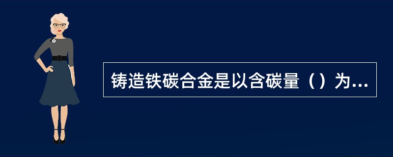 铸造铁碳合金是以含碳量（）为界，分为铸铁和铸钢。