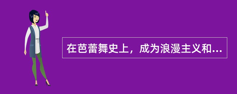 在芭蕾舞史上，成为浪漫主义和现实主义转折点的芭蕾舞作品是（）