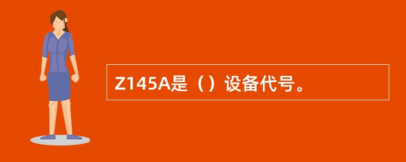 Z145A是（）设备代号。