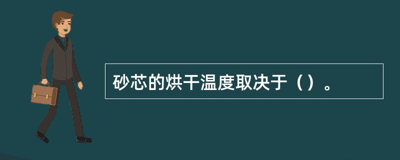 砂芯的烘干温度取决于（）。