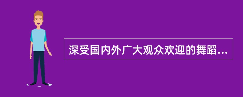 深受国内外广大观众欢迎的舞蹈《飞天》、《荷花舞》是编创的？（）