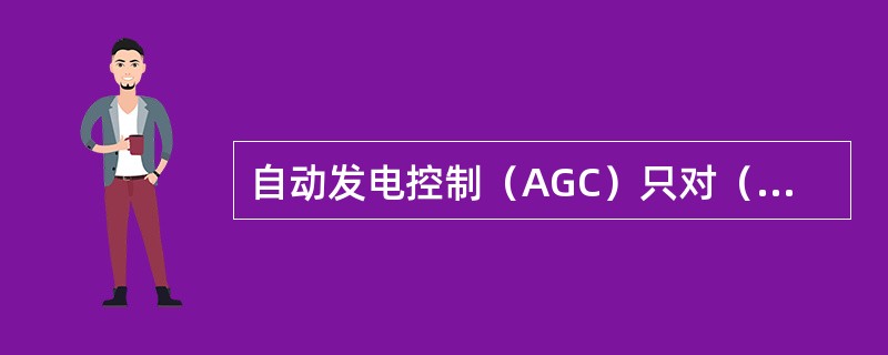 自动发电控制（AGC）只对（）起作用。